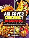 AIR FRYER COOKBOOK FOR BEGINNERS: 1000 Easy and Affordable Recipes to Fry, Bake, Grill, Roast and Seafood, vegetables with Your Air Fryer