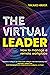 The Virtual Leader: How to Manage a Remote Workplace