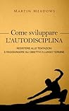 Come sviluppare l'autodisciplina by Martin Meadows