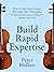 Build Rapid Expertise: How to Learn Faster, Acquire Knowledge More Thoroughly, Comprehend Deeper, and Reach a World-Class Level (3rd Ed.) (Learning how to Learn Book 19)