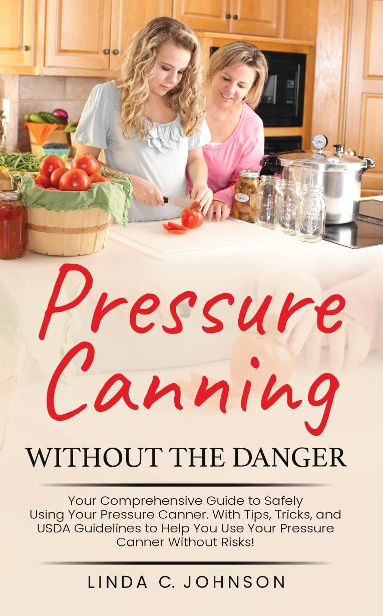 Pressure Canning Without the Danger: Your Comprehensive Guide to Safely Using Your Pressure Canner (Kindle Edition)