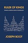 Ruler of Kings: Toward a Christian Vision of Government Ruler of Kings: Toward a Christian Vision of Government