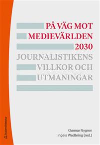 På väg mot medievärlden 2030 : journalistikens villkor och utmaningar