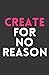 Create For No Reason Journal: 77 Prompts to Explore Your Creativity & Inspire Action