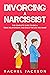Divorcing a Narcissist: The Complete Guide to End a Toxic Relationship, and Build the Life You Want