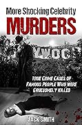 More Shocking Celebrity Murders: True Crime Cases of Famous People Who were Gruesomely Killed (True Crime Hollywood Murders Book 2)