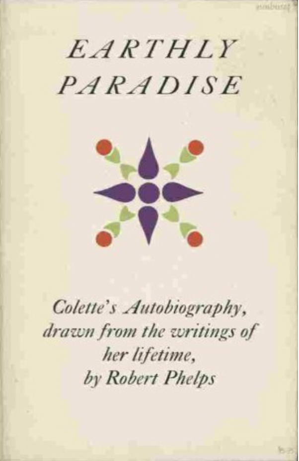 Earthly Paradise: Colette's Autobiography, drawn from the writings of her lifetime, by Robert Phelps