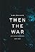 Then the War: And Selected Poems, 2007-2020