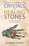 Crystals And Healing Stones: A Comprehensive Beginner's Guide Including Experiential Knowledge, Intuitive Guidance and Practical Therapies