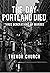 The Day Portland Died: Three Generations of Murder