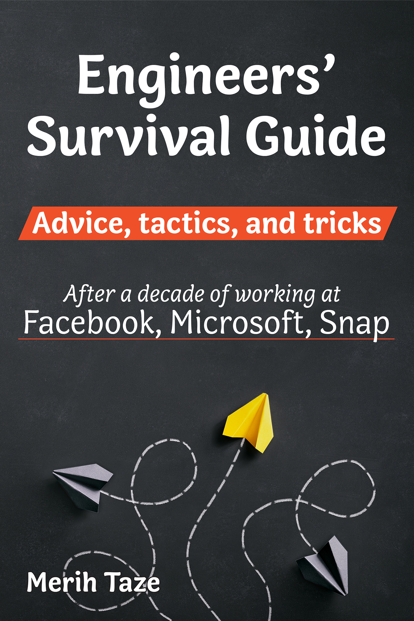 EBOOK Engineers Survival Guide: Advice, tactics, and tricks After a decade of working at Facebook, Snapchat, and Microsoft