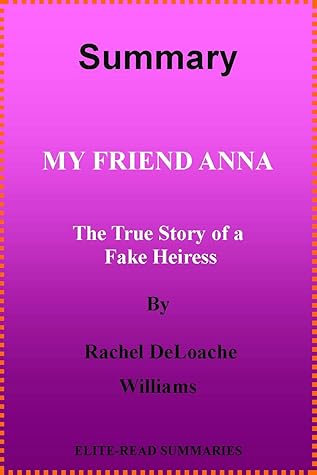 SUMMARY My Friend Anna: The True Story of a Fake Heiress By Rachel DeLoache Williams