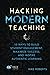 Hacking Modern Teaching: 10 Ways To Build Student Engagement, Maximize Success, and Inspire Authentic Learning (Hack Learning Series)