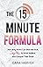 The 15 Minute Formula: How Busy Moms Can Ditch the Guilt, Say Yes to What Matters, and Conquer Their Goals