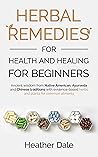 Herbal Remedies for Health and Healing For Beginners: Reclaiming the Power of Ancient Traditions and Natural Remedies for Modern Wellbeing (The Ultimate ... History, Growth, and Health Book 3)