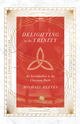 Delighting in the Trinity: An Introduction to the Christian Faith (IVP Signature Collection)