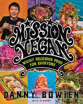 Mission Vegan: Wildly Delicious Food for Everyone―A Revolutionary Approach to Plant-Based Cuisine, Fusing Bold Flavors and Healthy Ingredients for the Adventurous Home Cook
