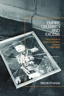 Empire, Celebrity and Excess: King Farouk of Egypt and British Culture 1936-1965 (Hardcover)
