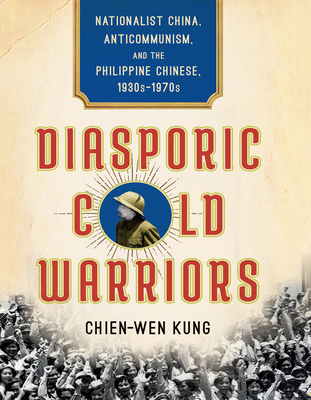 Diasporic Cold Warriors: Nationalist China, Anticommunism, and the Philippine Chinese, 1930s–1970s (Studies of the Weatherhead East Asian Institute, Columbia University)