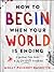How to Begin When Your World Is Ending: A Spiritual Field Guide to Joy Despite Everything