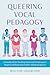 Queering Vocal Pedagogy by William Sauerland