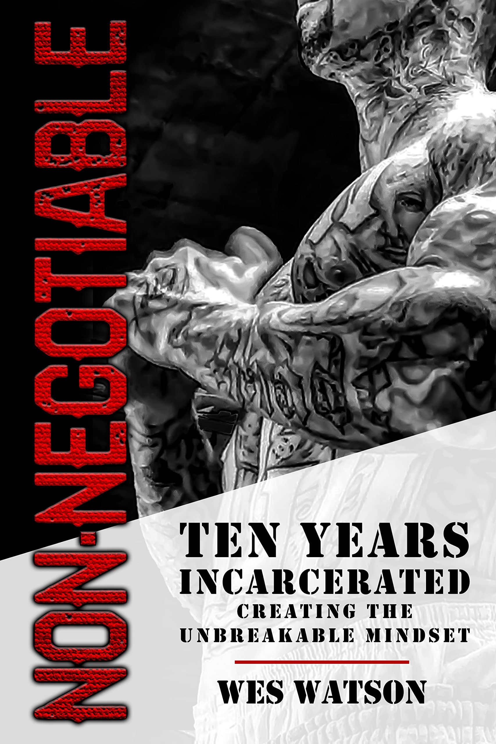 Non-Negotiable: Ten Years Incarcerated- Creating the Unbreakable Mindset (Kindle Edition)