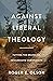 Against Liberal Theology: Putting the Brakes on Progressive Christianity