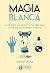 Magia Blanca: Guía para enc...