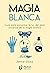 Magia Blanca: Guía para encontrar la luz del amor universal de la magia blanca