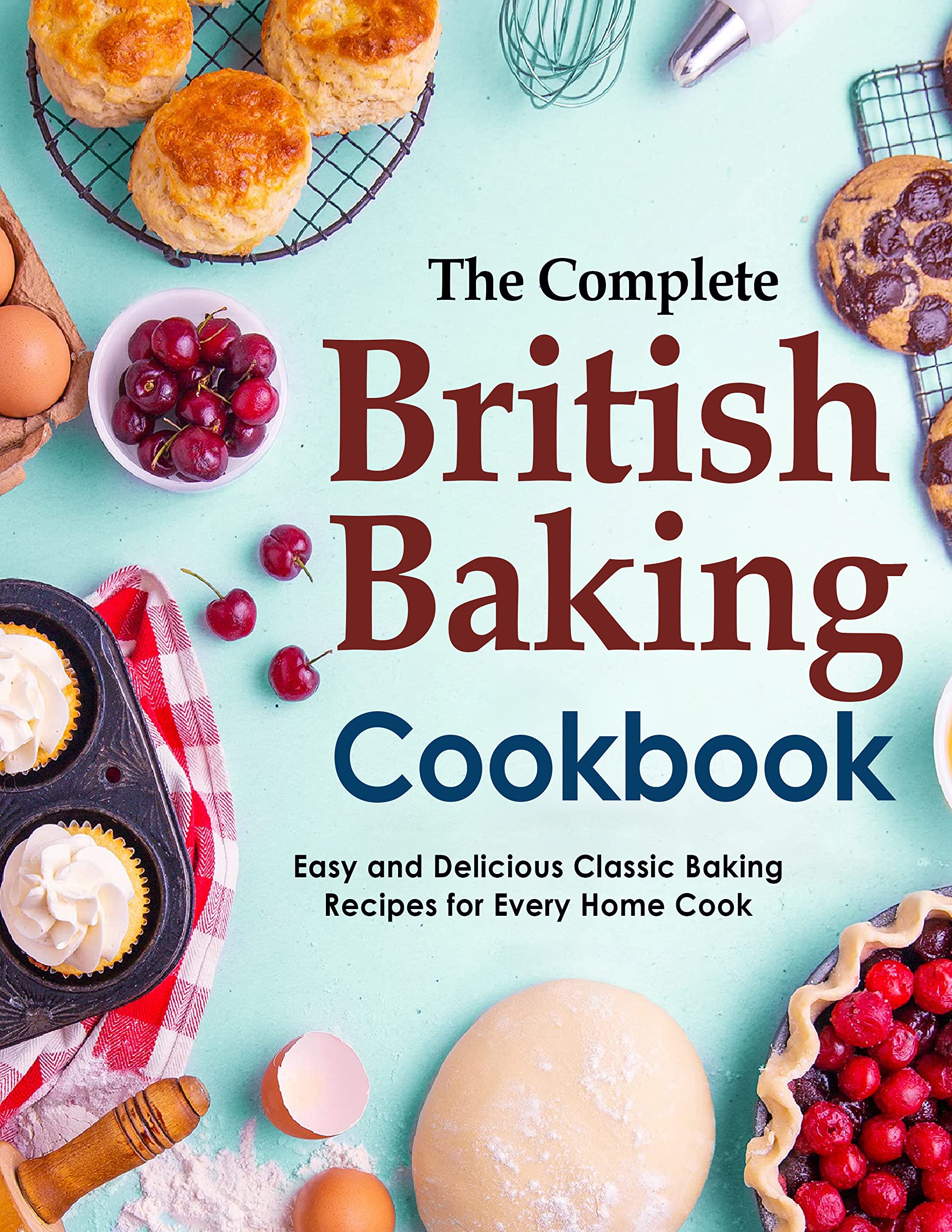 The Complete British Baking Cookbook, Easy and Delicious Classic Baking Recipes for Every Home Cook: Master the most beloved recipes in British baking (Kindle Edition)