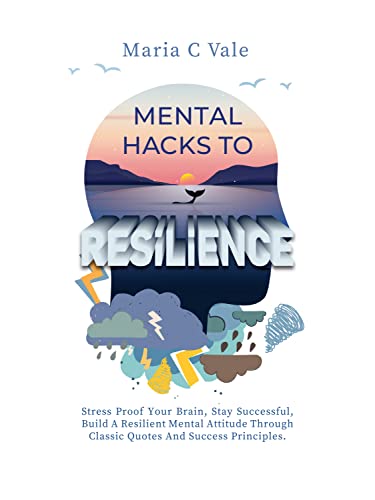 Mental Hacks to Resilience: Stress Proof Your Brain, Stay Successful, Build a Resilient Mental Attitude Through Classic Quotes and Success Principles