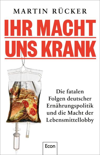 Ihr macht uns krank: Die fatalen Folgen deutscher Ernährungspolitik und die Macht der Lebensmittellobby