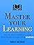 Master Your Learning : A Practical Guide to Learn More Deeply, Retain Information Longer and Become a Lifelong Learner (Mastery Series Book 9)