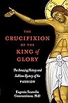 Book cover for The Crucifixion of the King of Glory: The Amazing History and Sublime Mystery of the Passion