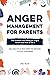 Anger Management for Parents: The Problem with Being an Angry Parent and How to Fix It - Includes the 20 Most Effective Methods to Stop Your Anger