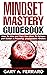 Mindset Mastery Guidebook: How To Wire and Train Your Brain To Achieve and Sustain A Powerful, Unstoppable Mindset.