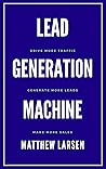 Lead Generation Machine: Drive More Traffic, Generate More Leads, Make More Sales Lead Generation Machine: Drive More Traffic, Generate More Leads, Make More Sales