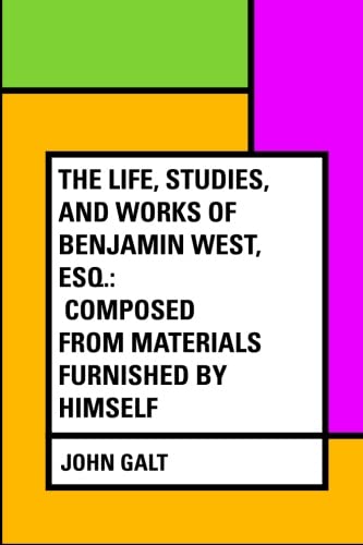 The Life, Studies, and Works of Benjamin West, Esq.: Composed from Materials Furnished by Himself
