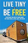 Live Tiny & Be Free: Everything You Need To Know About Tiny House Basics, Living, Ideas, and Design (Tiny House Practical)