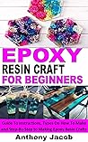 EPOXY RESIN CRAFT FOR BEGINNERS: Guide To Instructions, Types On How To Make and Step-By-Step to Making Epoxy Resin Crafts