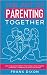 The Art of Parenting Together: How to Be Good Parents Together by Using Dynamic Parenting to Improve Your Kid’s Childhood (The Master Parenting Series)