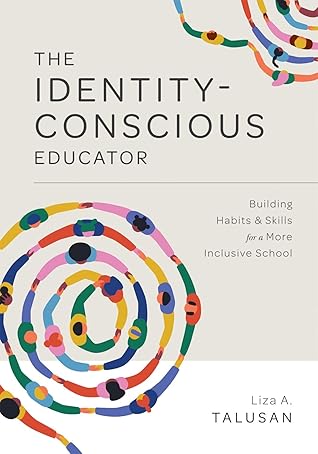 Identity-Conscious Educator: Building Habits and Skills for a More Inclusive School (Create a Research-based Learning Environment That Allows Students of all Backgrounds to Learn and Grow Together.)