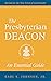 The Presbyterian Deacon: An Essential Guide, Revised for the New Form of Government