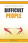 How to Deal with Difficult People: How to Deal with People Problems and Make the Most of Your Life. Practical Advice (2022 Guide for Beginners)