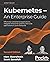 Kubernetes – An Enterprise Guide: Effectively containerize applications, integrate enterprise systems, and scale applications in your enterprise