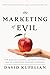 The Marketing of Evil: How Radicals, Elitists, and Pseudo-Experts Sell Us Corruption Disguised As Freedom