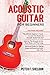 Acoustic Guitar for Beginners: 3 Books in 1-Beginner’s Guide to Learn the Realms of Acoustic Guitar+Learn to Play Acoustic Guitar and Read Music+Advanced Guide for Playing Songs and Recording Guitar