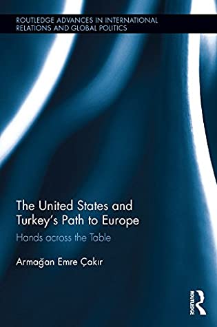 The United States and Turkey's Path to Europe: Hands across the Table (Routledge Advances in International Relations and Global Politics Book 125)