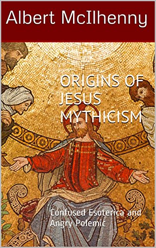 Origins of Jesus Mythicism: Confused Esoterica and Angry Polemic (A Christian Response to Jesus Mythicism Book 3)