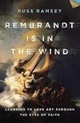 Rembrandt is in the Wind: Learning to Love Art through the Eyes of Faith